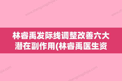 林睿禹发际线调整改善六大潜在副作用(林睿禹医生资料) - 整形之家