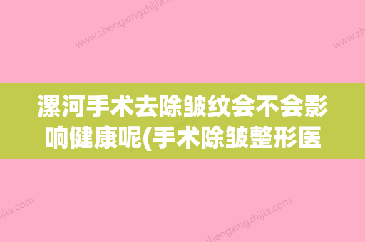 漯河手术去除皱纹会不会影响健康呢(手术除皱整形医院) - 整形之家