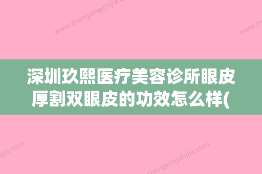 深圳玖熙医疗美容诊所眼皮厚割双眼皮的功效怎么样(玖熙官网) - 整形之家