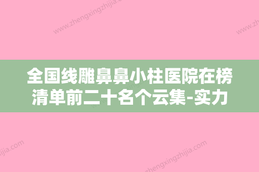 全国线雕鼻鼻小柱医院在榜清单前二十名个云集-实力碾压各大医美机构 - 整形之家