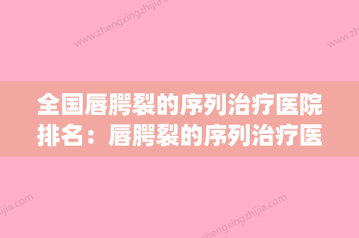 全国唇腭裂的序列治疗医院排名：唇腭裂的序列治疗医院top50强人气盘点 - 整形之家