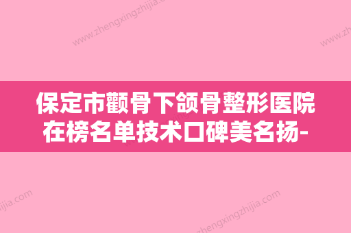 保定市颧骨下颌骨整形医院在榜名单技术口碑美名扬-保定市颧骨下颌骨整形整形医院 - 整形之家