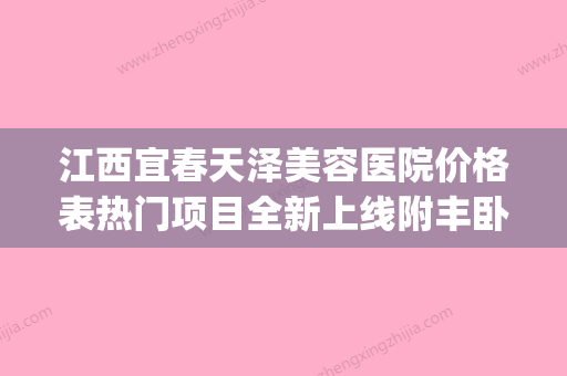 江西宜春天泽美容医院价格表热门项目全新上线附丰卧蚕术案例(宜春天泽医院院长) - 整形之家