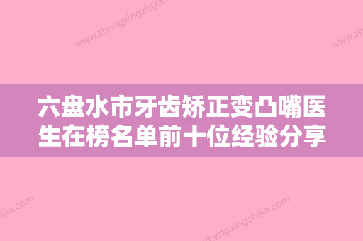 六盘水市牙齿矫正变凸嘴医生在榜名单前十位经验分享-六盘水市乔蓓蓓口腔医生 - 整形之家