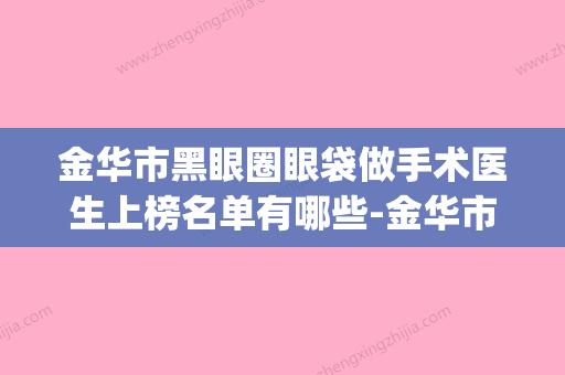 金华市黑眼圈眼袋做手术医生上榜名单有哪些-金华市姜丽整形医生(金华中心医院美容医院去眼袋多少钱) - 整形之家