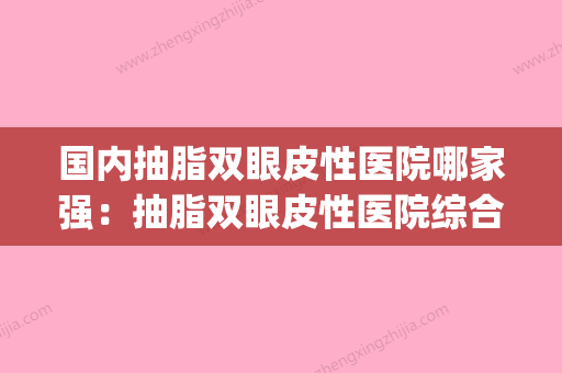 国内抽脂双眼皮性医院哪家强：抽脂双眼皮性医院综合实力top50谁技术好 - 整形之家