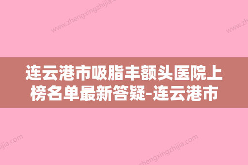 连云港市吸脂丰额头医院上榜名单最新答疑-连云港市吸脂丰额头整形医院 - 整形之家