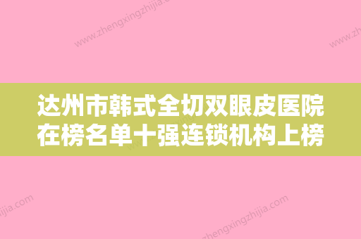 达州市韩式全切双眼皮医院在榜名单十强连锁机构上榜（大竹漫琳医疗美容诊所已多次入围） - 整形之家