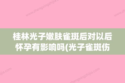 桂林光子嫩肤雀斑后对以后怀孕有影响吗(光子雀斑伤到皮肤怎么办) - 整形之家