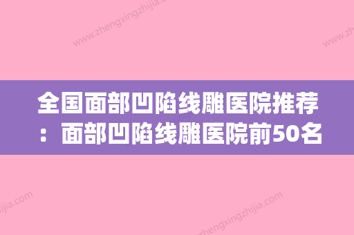 全国面部凹陷线雕医院推荐：面部凹陷线雕医院前50名全新榜单一览(线雕 凹陷) - 整形之家