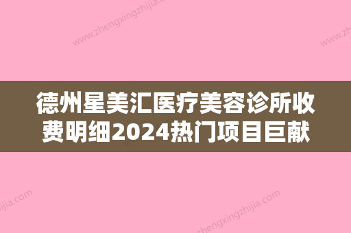 德州星美汇医疗美容诊所收费明细2024热门项目巨献附国字脸打瘦脸针案例 - 整形之家