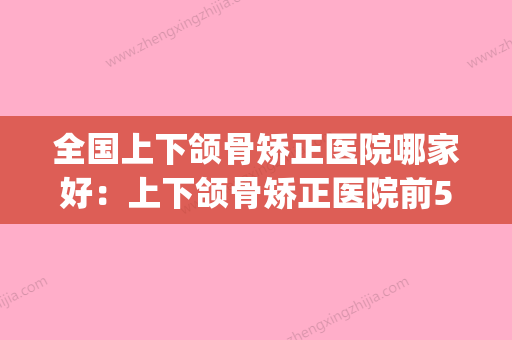 全国上下颌骨矫正医院哪家好：上下颌骨矫正医院前50名被熟知(上下颌骨矫正多少钱) - 整形之家