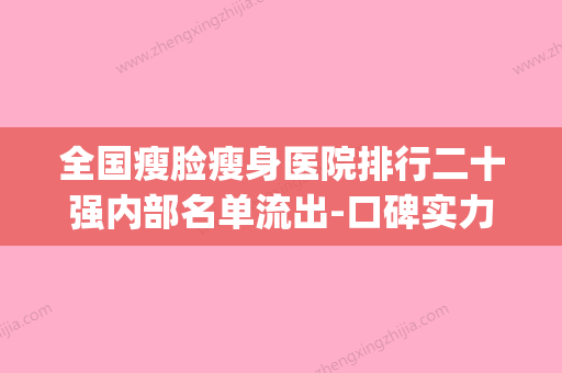 全国瘦脸瘦身医院排行二十强内部名单流出-口碑实力均稳居前十(瘦脸美容整形医院) - 整形之家