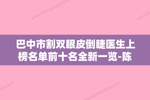 巴中市割双眼皮倒睫医生上榜名单前十名全新一览-陈凌峰医生案例遍布省内各地 - 整形之家