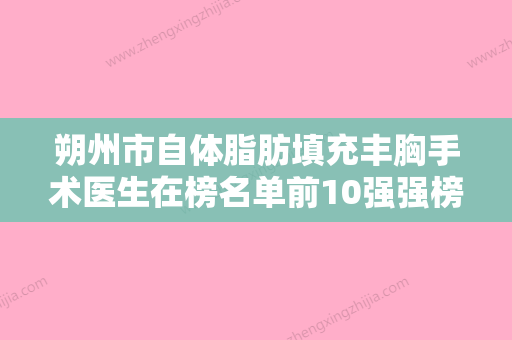 朔州市自体脂肪填充丰胸手术医生在榜名单前10强强榜详解查看-朔州市自体脂肪填充丰胸手术整形医生 - 整形之家