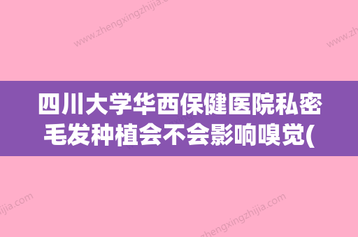 四川大学华西保健医院私密毛发种植会不会影响嗅觉(华西医院植发是外包吗) - 整形之家