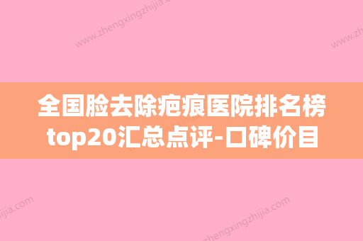 全国脸去除疤痕医院排名榜top20汇总点评-口碑价目全解密(全国去除脸部疤痕最好的医院) - 整形之家