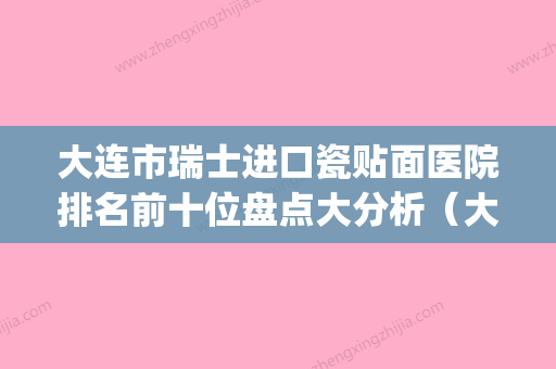 大连市瑞士进口瓷贴面医院排名前十位盘点大分析（大连市瑞士进口瓷贴面口腔医院技术_口碑_价格刷屏） - 整形之家