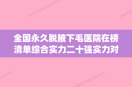 全国永久脱腋下毛医院在榜清单综合实力二十强实力对比-揭晓_一键收藏 - 整形之家