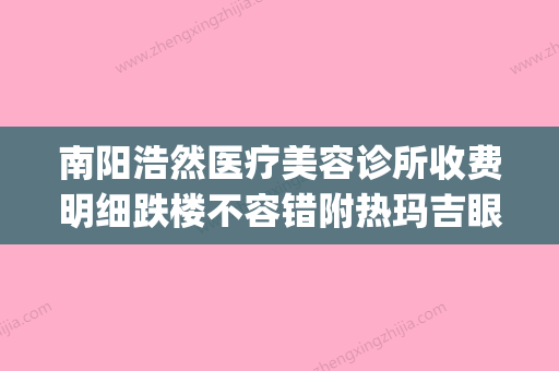 南阳浩然医疗美容诊所收费明细跌楼不容错附热玛吉眼部案例(河南南阳医美事件) - 整形之家