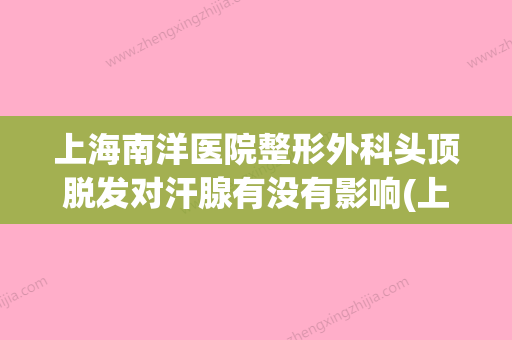 上海南洋医院整形外科头顶脱发对汗腺有没有影响(上海南洋医院好不好) - 整形之家