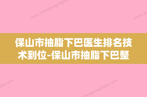 保山市抽脂下巴医生排名技术到位-保山市抽脂下巴整形医生(保山最好的医美机构) - 整形之家