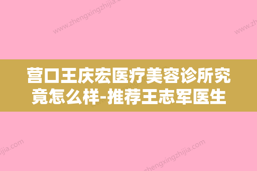 营口王庆宏医疗美容诊所究竟怎么样-推荐王志军医生,曹京医生,赵贵庆医生 - 整形之家