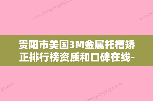 贵阳市美国3M金属托槽矫正排行榜资质和口碑在线-贵阳市美国3M金属托槽矫正口腔医生 - 整形之家