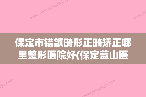 保定市错颌畸形正畸矫正哪里整形医院好(保定蓝山医美是技术实力派) - 整形之家