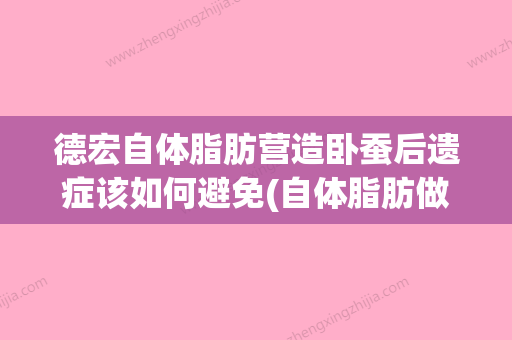 德宏自体脂肪营造卧蚕后遗症该如何避免(自体脂肪做卧蚕的危害) - 整形之家