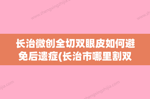 长治微创全切双眼皮如何避免后遗症(长治市哪里割双眼皮安全好看) - 整形之家