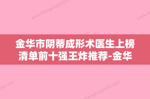 金华市阴蒂成形术医生上榜清单前十强王炸推荐-金华市周华安整形医生 - 整形之家