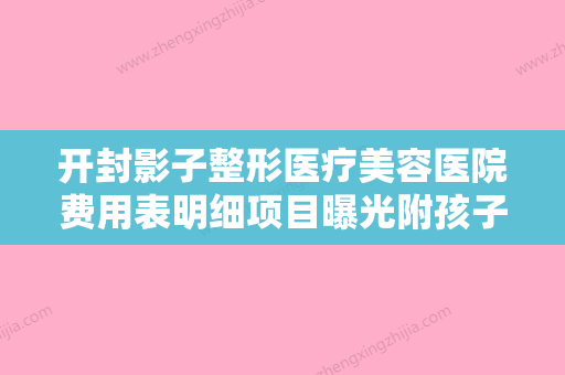 开封影子整形医疗美容医院费用表明细项目曝光附孩子纠正近视眼镜案例 - 整形之家