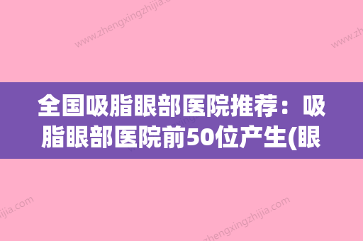 全国吸脂眼部医院推荐：吸脂眼部医院前50位产生(眼部吸脂的价钱) - 整形之家