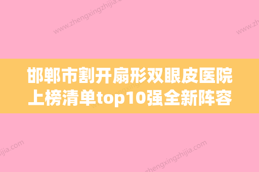 邯郸市割开扇形双眼皮医院上榜清单top10强全新阵容发布（邯郸红艳美容整形外科技术优势介绍） - 整形之家