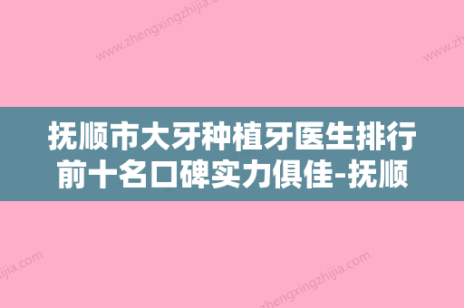 抚顺市大牙种植牙医生排行前十名口碑实力俱佳-抚顺市大牙种植牙口腔医生 - 整形之家