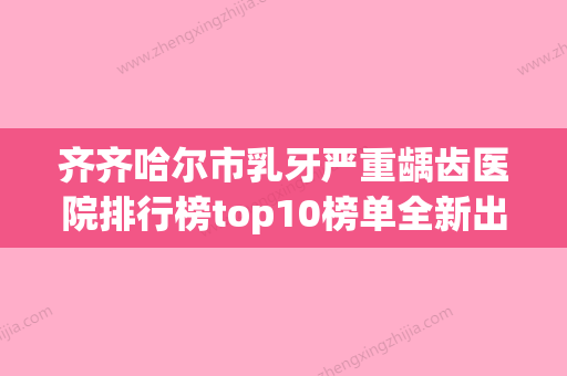 齐齐哈尔市乳牙严重龋齿医院排行榜top10榜单全新出炉（齐齐哈尔市乳牙严重龋齿口腔医院一起来瞧瞧实力高低~） - 整形之家