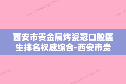 西安市贵金属烤瓷冠口腔医生排名权威综合-西安市贵金属烤瓷冠医生含新价格表收费标准 - 整形之家