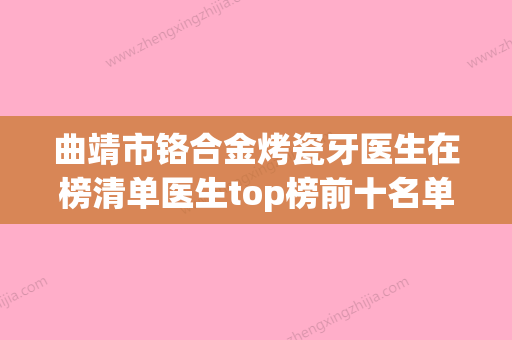 曲靖市铬合金烤瓷牙医生在榜清单医生top榜前十名单公布-曲靖市张金明口腔医生 - 整形之家