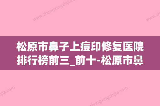 松原市鼻子上痘印修复医院排行榜前三_前十-松原市鼻子上痘印修复整形医院 - 整形之家