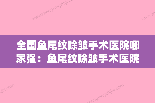 全国鱼尾纹除皱手术医院哪家强：鱼尾纹除皱手术医院前50简单了解(去鱼尾纹手术视频) - 整形之家