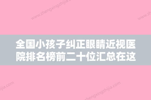 全国小孩子纠正眼睛近视医院排名榜前二十位汇总在这里-正规又有实力 - 整形之家