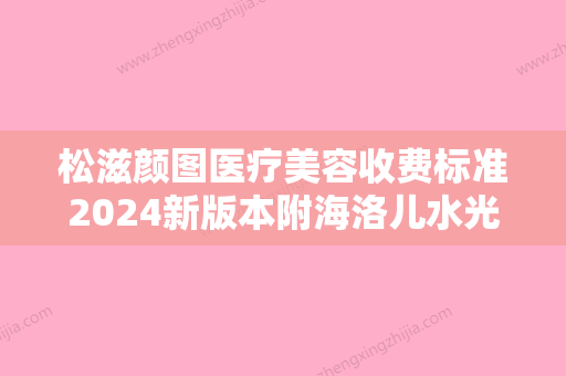 松滋颜图医疗美容收费标准2024新版本附海洛儿水光针案例 - 整形之家