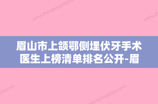 眉山市上颌鄂侧埋伏牙手术医生上榜清单排名公开-眉山市金硕正口腔医生 - 整形之家