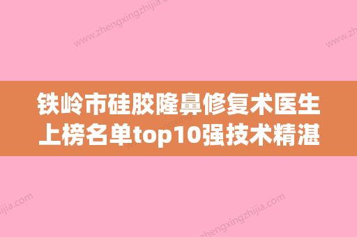 铁岭市硅胶隆鼻修复术医生上榜名单top10强技术精湛-华泽权医生专业实力强_可以放心选 - 整形之家