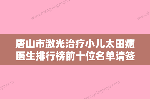 唐山市激光治疗小儿太田痣医生排行榜前十位名单请签收-王惠芳医生经验丰富 - 整形之家