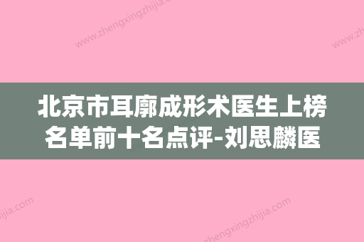 北京市耳廓成形术医生上榜名单前十名点评-刘思麟医生口碑很ok(北京耳科整形医院) - 整形之家