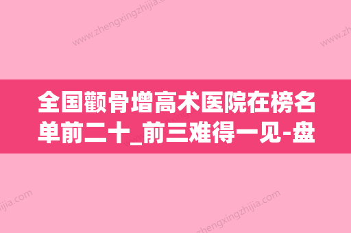 全国颧骨增高术医院在榜名单前二十_前三难得一见-盘点实力专家(颧骨加高多少钱) - 整形之家