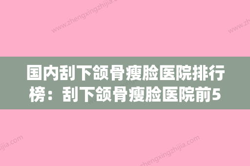 国内刮下颌骨瘦脸医院排行榜：刮下颌骨瘦脸医院前50佳哪里医(刮下颌角) - 整形之家