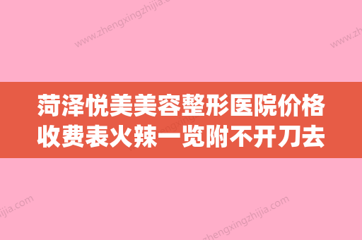 菏泽悦美美容整形医院价格收费表火辣一览附不开刀去眼袋案例(菏泽医美医院) - 整形之家